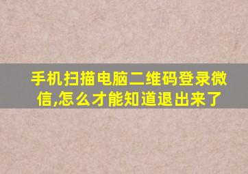 手机扫描电脑二维码登录微信,怎么才能知道退出来了