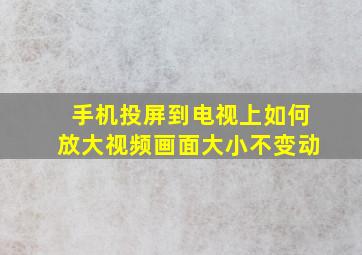 手机投屏到电视上如何放大视频画面大小不变动