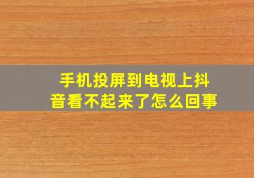 手机投屏到电视上抖音看不起来了怎么回事