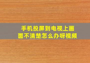 手机投屏到电视上画面不清楚怎么办呀视频