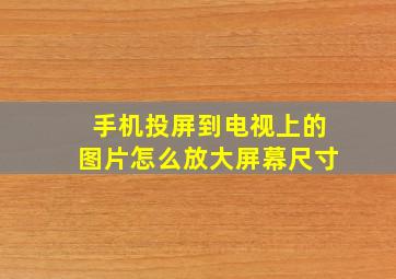 手机投屏到电视上的图片怎么放大屏幕尺寸