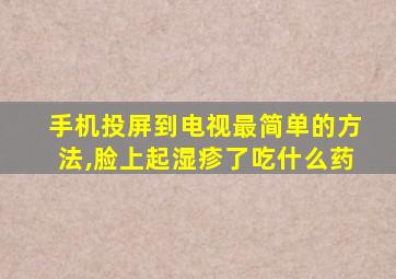 手机投屏到电视最简单的方法,脸上起湿疹了吃什么药