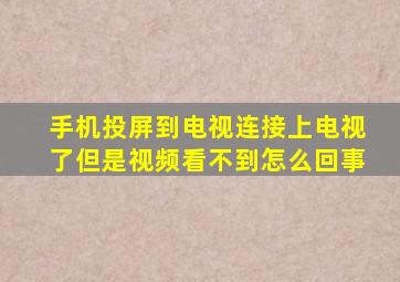 手机投屏到电视连接上电视了但是视频看不到怎么回事