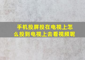 手机投屏投在电视上怎么投到电视上去看视频呢