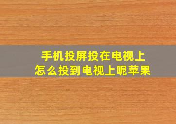 手机投屏投在电视上怎么投到电视上呢苹果