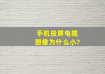 手机投屏电视图像为什么小?