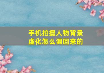 手机拍摄人物背景虚化怎么调回来的