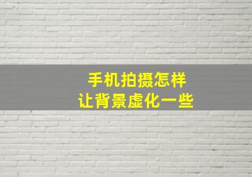 手机拍摄怎样让背景虚化一些