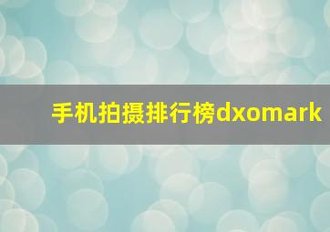 手机拍摄排行榜dxomark