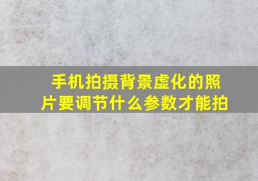 手机拍摄背景虚化的照片要调节什么参数才能拍