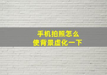 手机拍照怎么使背景虚化一下