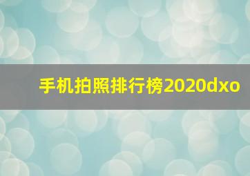 手机拍照排行榜2020dxo