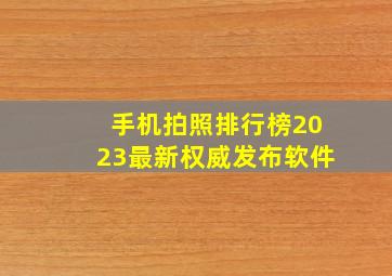 手机拍照排行榜2023最新权威发布软件