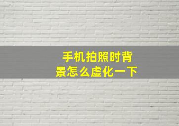 手机拍照时背景怎么虚化一下