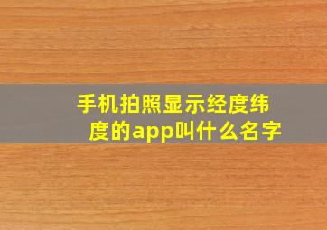 手机拍照显示经度纬度的app叫什么名字