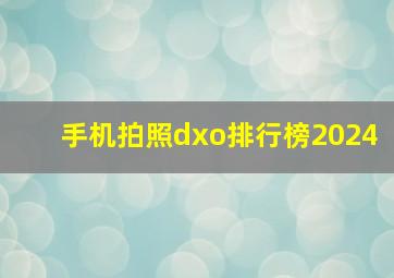 手机拍照dxo排行榜2024