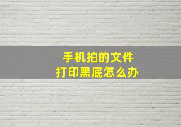 手机拍的文件打印黑底怎么办