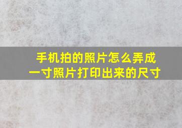 手机拍的照片怎么弄成一寸照片打印出来的尺寸