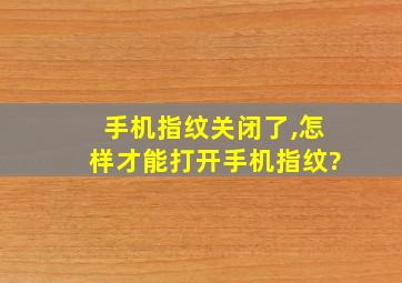 手机指纹关闭了,怎样才能打开手机指纹?