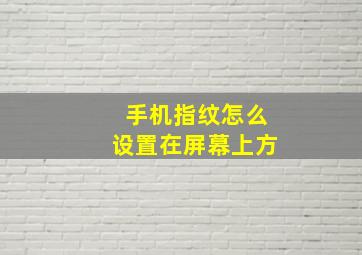 手机指纹怎么设置在屏幕上方