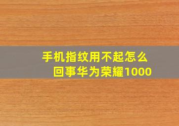 手机指纹用不起怎么回事华为荣耀1000