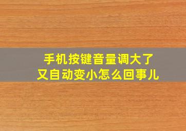 手机按键音量调大了又自动变小怎么回事儿