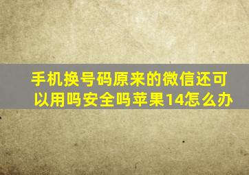 手机换号码原来的微信还可以用吗安全吗苹果14怎么办