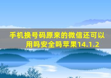 手机换号码原来的微信还可以用吗安全吗苹果14.1.2