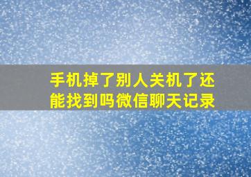 手机掉了别人关机了还能找到吗微信聊天记录