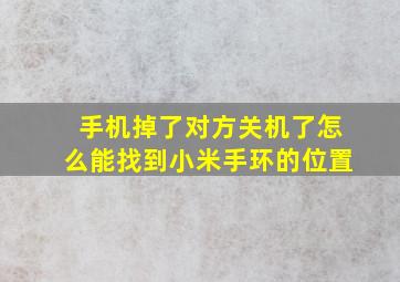 手机掉了对方关机了怎么能找到小米手环的位置