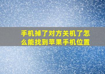 手机掉了对方关机了怎么能找到苹果手机位置