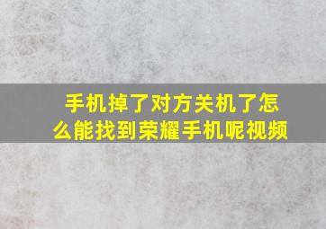 手机掉了对方关机了怎么能找到荣耀手机呢视频