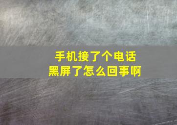 手机接了个电话黑屏了怎么回事啊