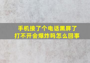 手机接了个电话黑屏了打不开会爆炸吗怎么回事