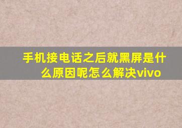 手机接电话之后就黑屏是什么原因呢怎么解决vivo