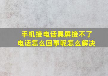 手机接电话黑屏接不了电话怎么回事呢怎么解决