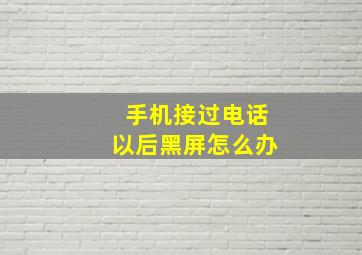 手机接过电话以后黑屏怎么办