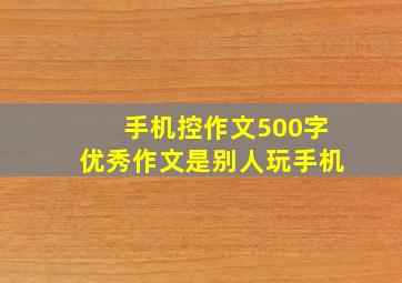 手机控作文500字优秀作文是别人玩手机