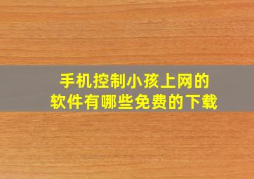 手机控制小孩上网的软件有哪些免费的下载