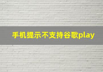 手机提示不支持谷歌play