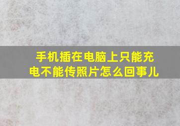 手机插在电脑上只能充电不能传照片怎么回事儿