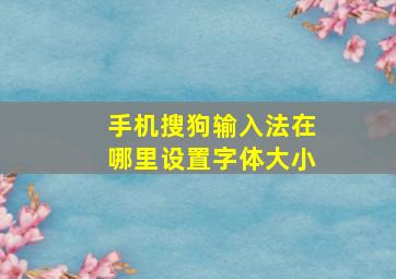 手机搜狗输入法在哪里设置字体大小