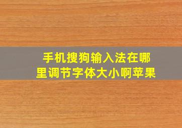 手机搜狗输入法在哪里调节字体大小啊苹果