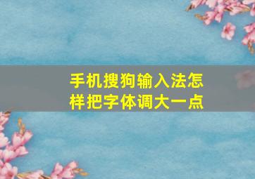 手机搜狗输入法怎样把字体调大一点