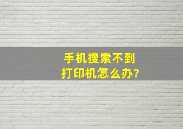 手机搜索不到打印机怎么办?