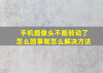 手机摄像头不能转动了怎么回事呢怎么解决方法