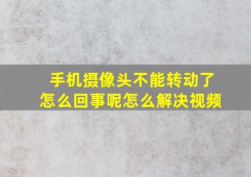 手机摄像头不能转动了怎么回事呢怎么解决视频