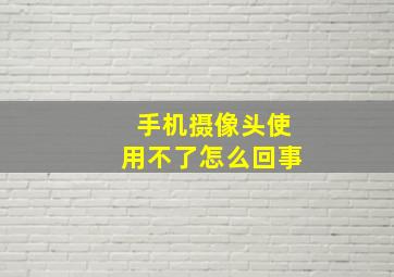 手机摄像头使用不了怎么回事