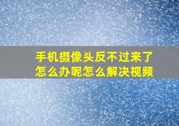 手机摄像头反不过来了怎么办呢怎么解决视频