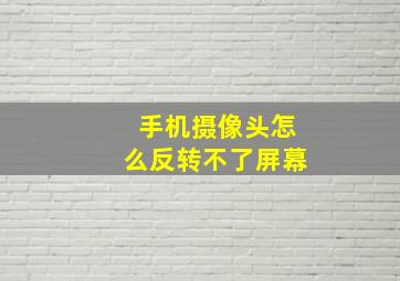 手机摄像头怎么反转不了屏幕